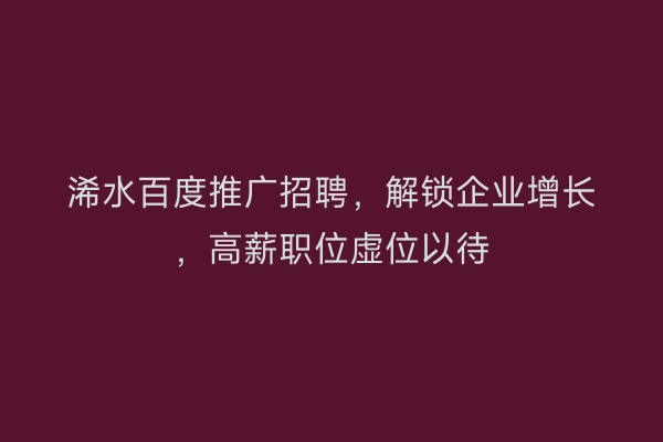 浠水百度推广招聘，解锁企业增长，高薪职位虚位以待