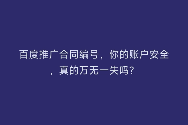 百度推广合同编号，你的账户安全，真的万无一失吗？