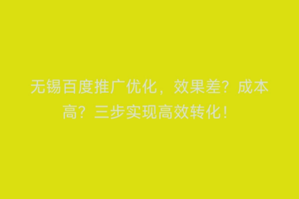 无锡百度推广优化，效果差？成本高？三步实现高效转化！