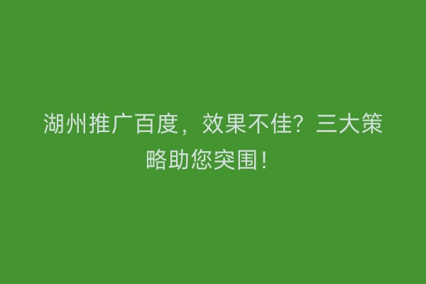 湖州推广百度，效果不佳？三大策略助您突围！