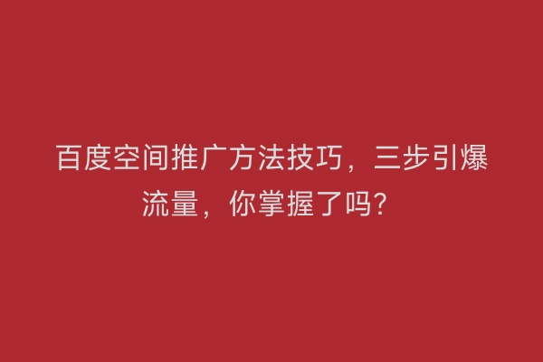 百度空间推广方法技巧，三步引爆流量，你掌握了吗？
