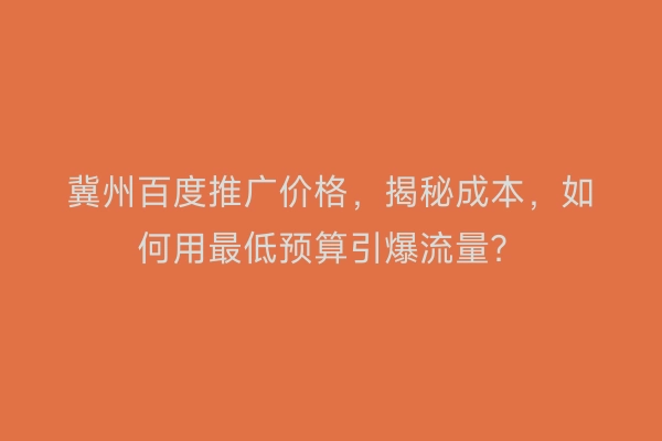 冀州百度推广价格，揭秘成本，如何用最低预算引爆流量？