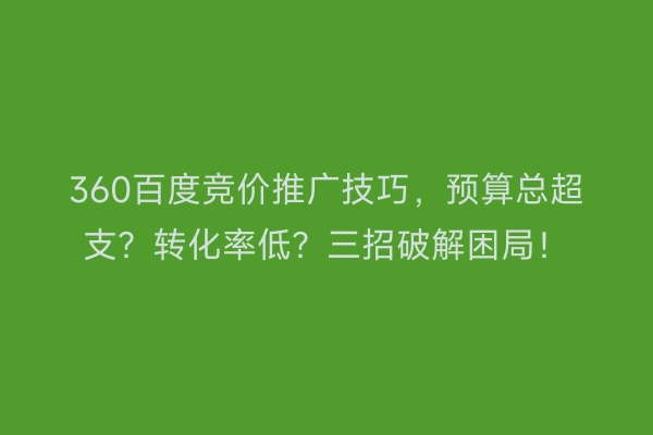 360百度竞价推广技巧，预算总超支？转化率低？三招破解困局！