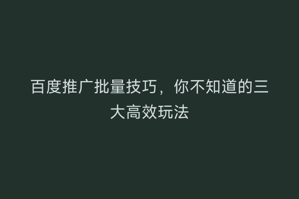 百度推广批量技巧，你不知道的三大高效玩法