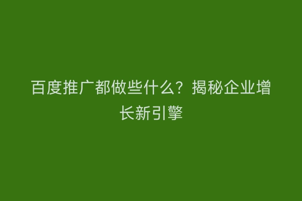 百度推广都做些什么？揭秘企业增长新引擎
