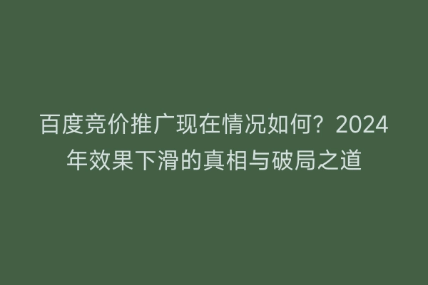 百度竞价推广现在情况如何?2024年效果下滑的真相与破局之道