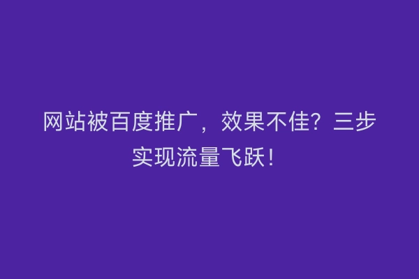 网站被百度推广，效果不佳？三步实现流量飞跃！
