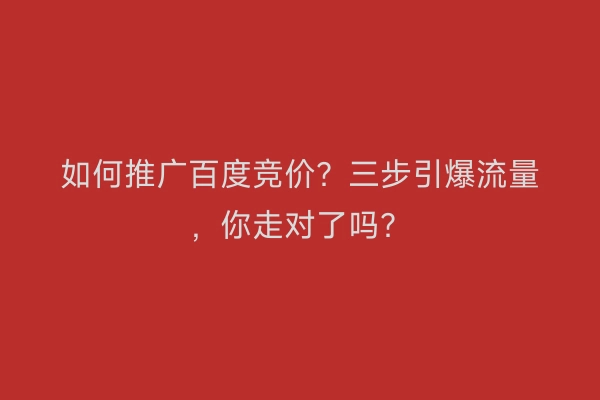 如何推广百度竞价？三步引爆流量，你走对了吗？