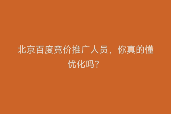 北京百度竞价推广人员，你真的懂优化吗？