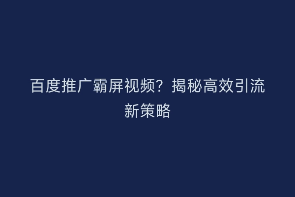 百度推广霸屏视频?揭秘高效引流新策略