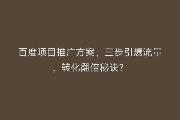百度项目推广方案，三步引爆流量，转化翻倍秘诀？