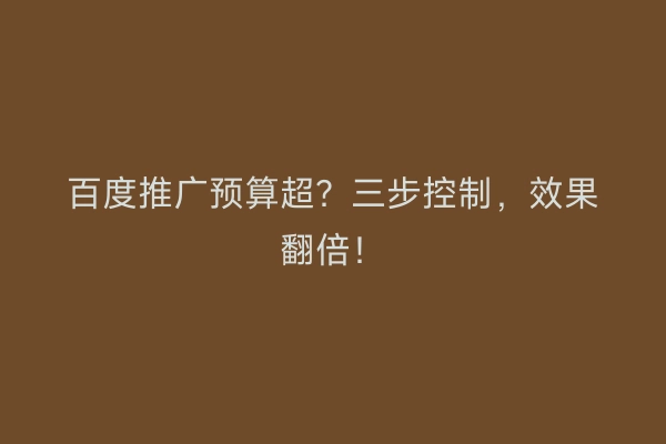 百度推广预算超？三步控制，效果翻倍！