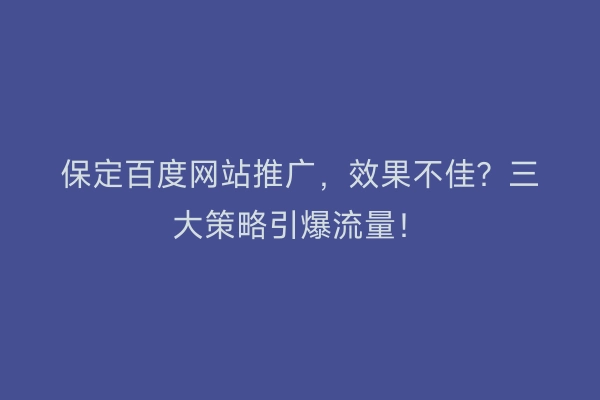 保定百度网站推广，效果不佳？三大策略引爆流量！