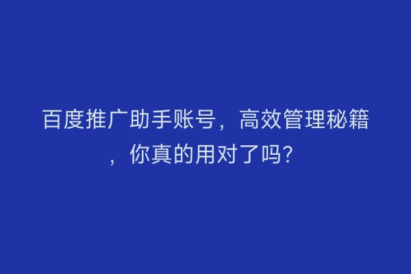 百度推广助手账号，高效管理秘籍，你真的用对了吗？