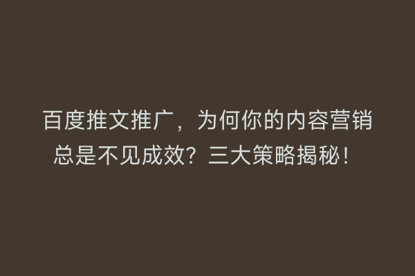 百度推文推广,为何你的内容营销总是不见成效?三大策略揭秘!