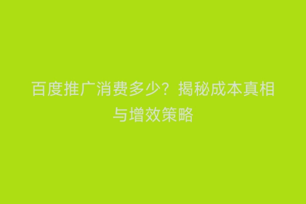 百度推广消费多少？揭秘成本真相与增效策略