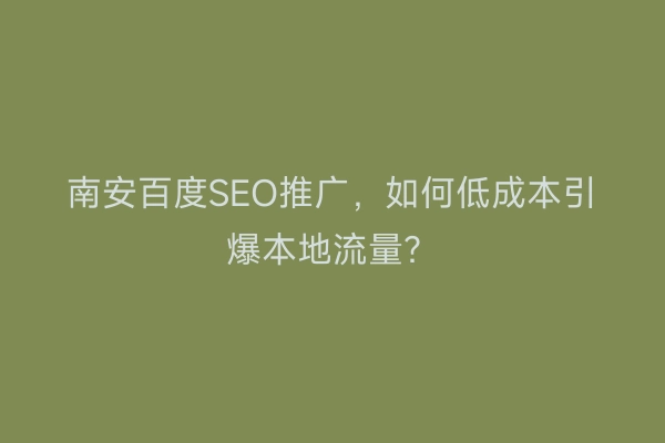 南安百度SEO推广，如何低成本引爆本地流量？