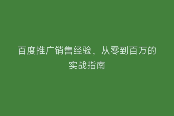 百度推广销售经验，从零到百万的实战指南