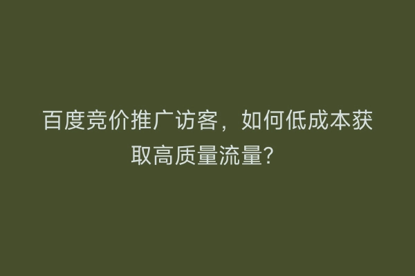 百度竞价推广访客，如何低成本获取高质量流量？