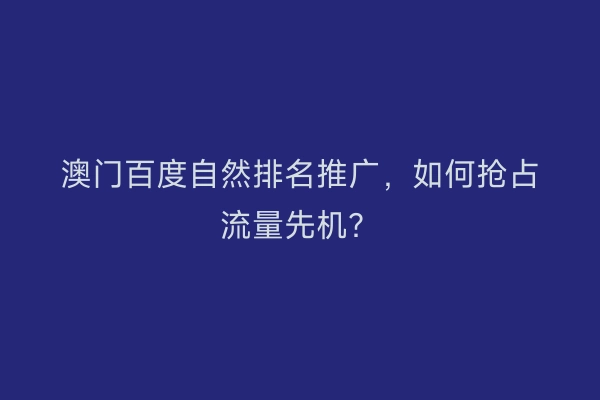 澳门百度自然排名推广，如何抢占流量先机？