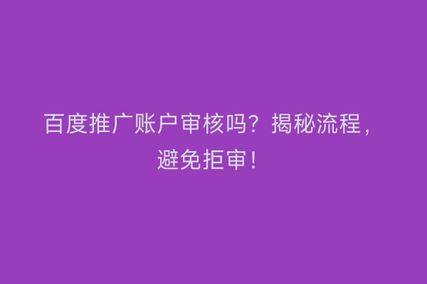 百度推广账户审核吗？揭秘流程，避免拒审！
