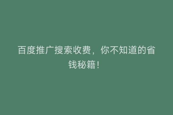 百度推广搜索收费，你不知道的省钱秘籍！