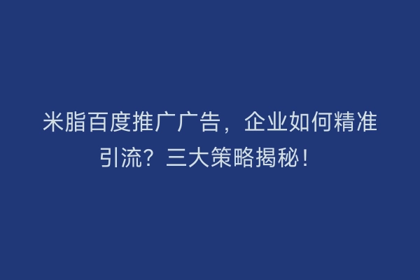 米脂百度推广广告，企业如何精准引流？三大策略揭秘！