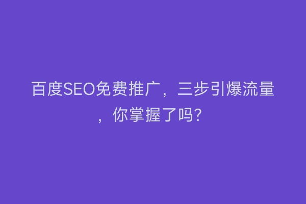 百度SEO免费推广，三步引爆流量，你掌握了吗？