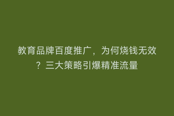 教育品牌百度推广，为何烧钱无效？三大策略引爆精准流量