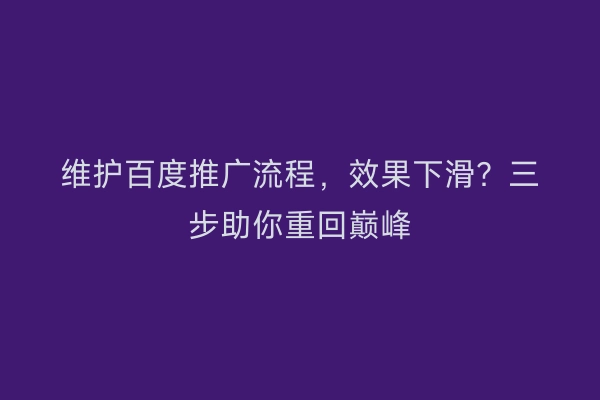 维护百度推广流程，效果下滑？三步助你重回巅峰