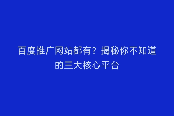 百度推广网站都有？揭秘你不知道的三大核心平台
