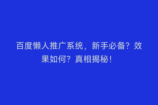 百度懒人推广系统，新手必备？效果如何？真相揭秘！