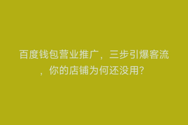 百度钱包营业推广，三步引爆客流，你的店铺为何还没用？