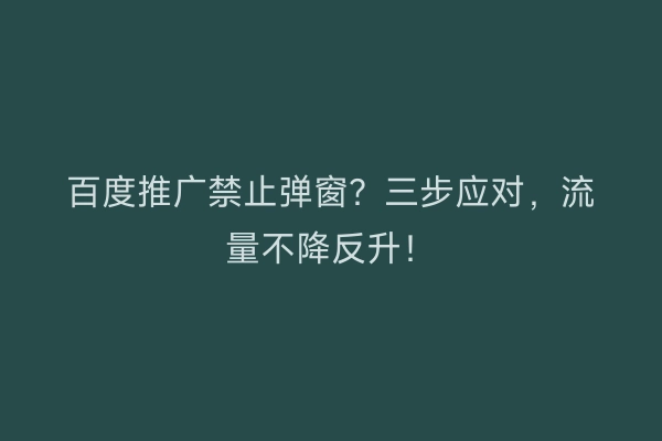 百度推广禁止弹窗？三步应对，流量不降反升！