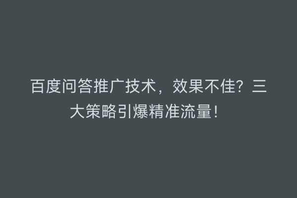 百度问答推广技术，效果不佳？三大策略引爆精准流量！