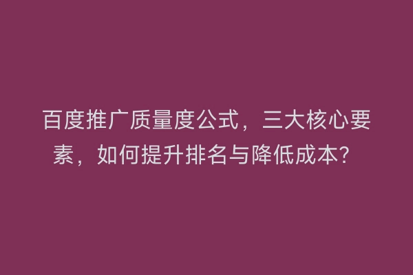 百度推广质量度公式，三大核心要素，如何提升排名与降低成本？