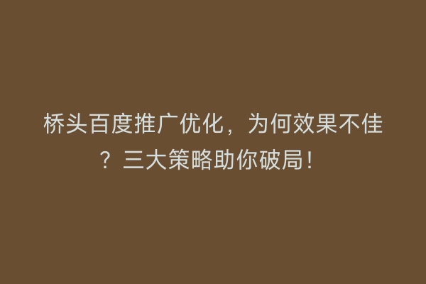 桥头百度推广优化，为何效果不佳？三大策略助你破局！