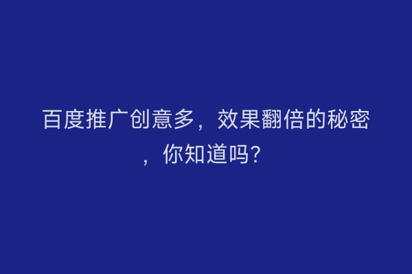 百度推广创意多,效果翻倍的秘密,你知道吗?
