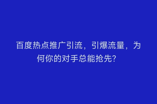 百度热点推广引流，引爆流量，为何你的对手总能抢先？