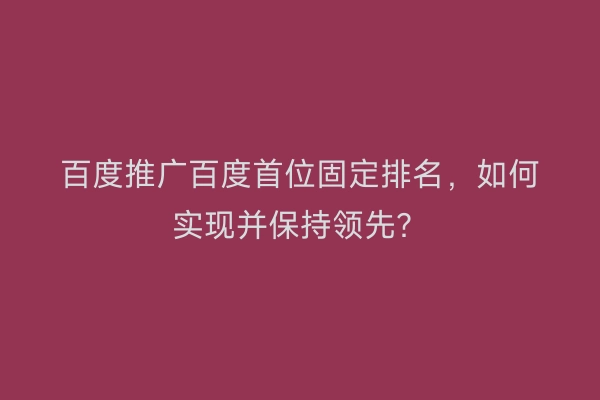 百度推广百度首位固定排名，如何实现并保持领先？