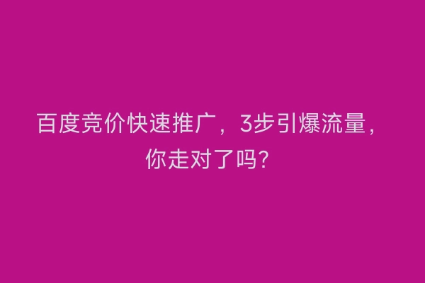 百度竞价快速推广，3步引爆流量，你走对了吗？