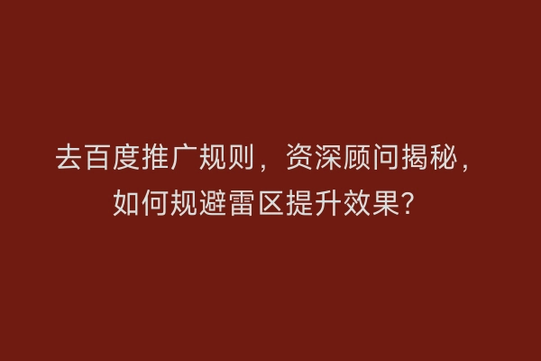 去百度推广规则，资深顾问揭秘，如何规避雷区提升效果？