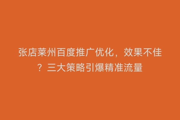 张店莱州百度推广优化，效果不佳？三大策略引爆精准流量