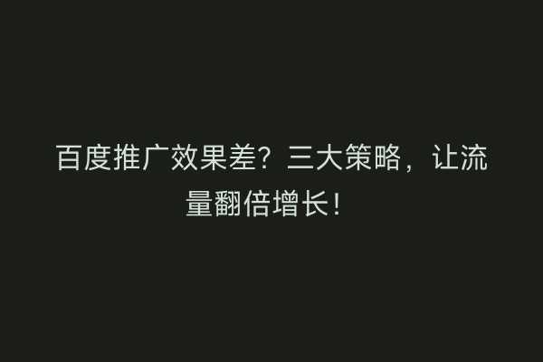 百度推广效果差？三大策略，让流量翻倍增长！