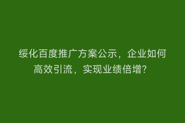 绥化百度推广方案公示，企业如何高效引流，实现业绩倍增？