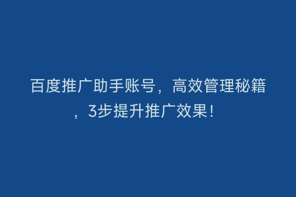 百度推广助手账号，高效管理秘籍，3步提升推广效果！