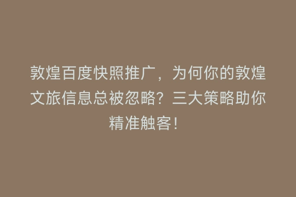 敦煌百度快照推广，为何你的敦煌文旅信息总被忽略？三大策略助你精准触客！
