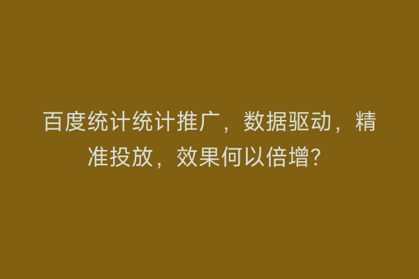 百度统计统计推广，数据驱动，精准投放，效果何以倍增？