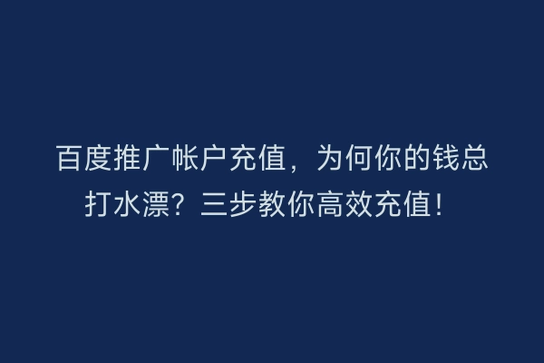 百度推广帐户充值,为何你的钱总打水漂?三步教你高效充值!