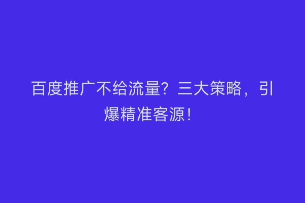 百度推广不给流量？三大策略，引爆精准客源！